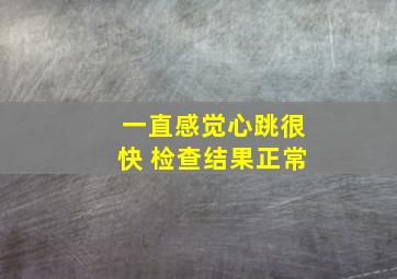 一直感觉心跳很快 检查结果正常